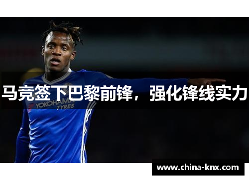 马竞签下巴黎前锋，强化锋线实力