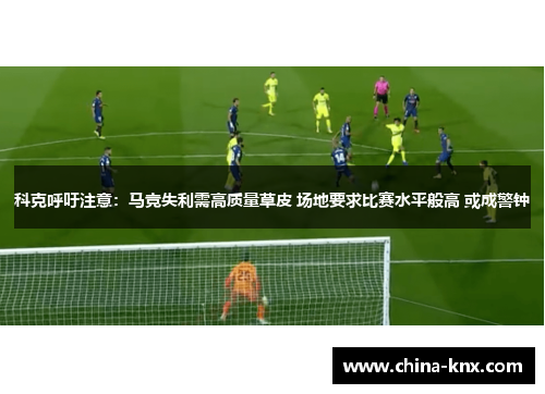 科克呼吁注意：马竞失利需高质量草皮 场地要求比赛水平般高 或成警钟