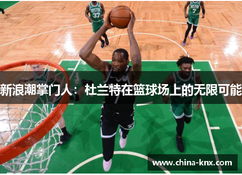 新浪潮掌门人：杜兰特在篮球场上的无限可能
